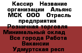 Кассир › Название организации ­ Альянс-МСК, ООО › Отрасль предприятия ­ Розничная торговля › Минимальный оклад ­ 1 - Все города Работа » Вакансии   . Удмуртская респ.,Сарапул г.